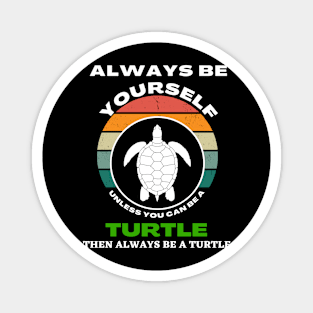 Always Be Yourself Unless You Can Be A Turtle Turtles Magnet